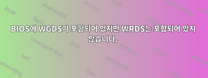 BIOS에 WGDS가 포함되어 있지만 WRDS는 포함되어 있지 않습니다.