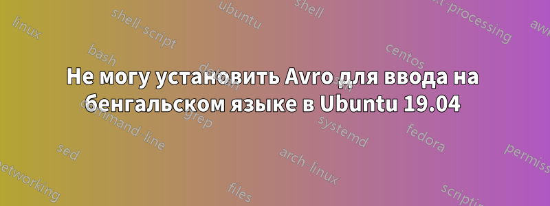 Не могу установить Avro для ввода на бенгальском языке в Ubuntu 19.04