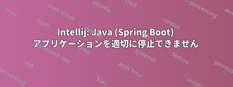 Intellij: Java (Spring Boot) アプリケーションを適切に停止できません