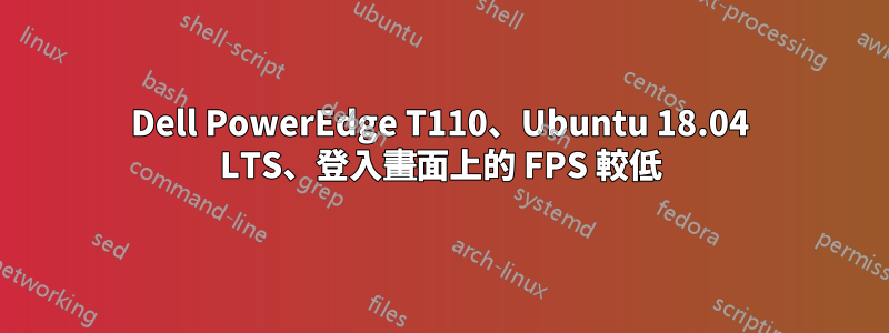 Dell PowerEdge T110、Ubuntu 18.04 LTS、登入畫面上的 FPS 較低