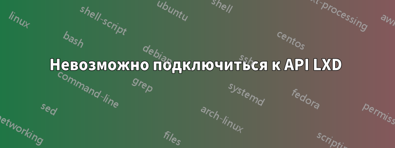 Невозможно подключиться к API LXD