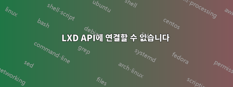 LXD API에 연결할 수 없습니다