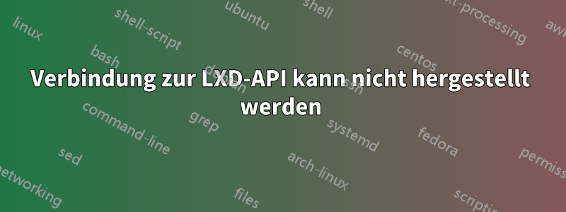 Verbindung zur LXD-API kann nicht hergestellt werden