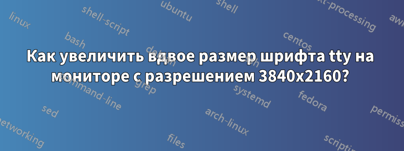 Как увеличить вдвое размер шрифта tty на мониторе с разрешением 3840x2160?