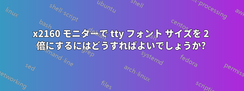 3840x2160 モニターで tty フォント サイズを 2 倍にするにはどうすればよいでしょうか?