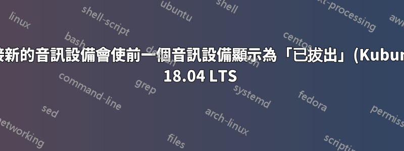 連接新的音訊設備會使前一個音訊設備顯示為「已拔出」(Kubuntu 18.04 LTS)