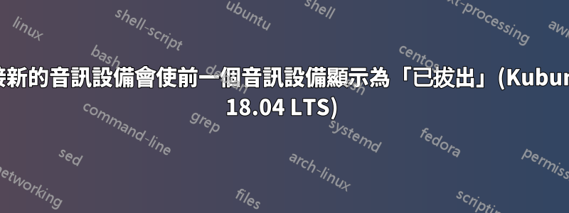 連接新的音訊設備會使前一個音訊設備顯示為「已拔出」(Kubuntu 18.04 LTS)