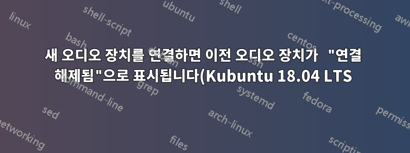 새 오디오 장치를 연결하면 이전 오디오 장치가 "연결 해제됨"으로 표시됩니다(Kubuntu 18.04 LTS).