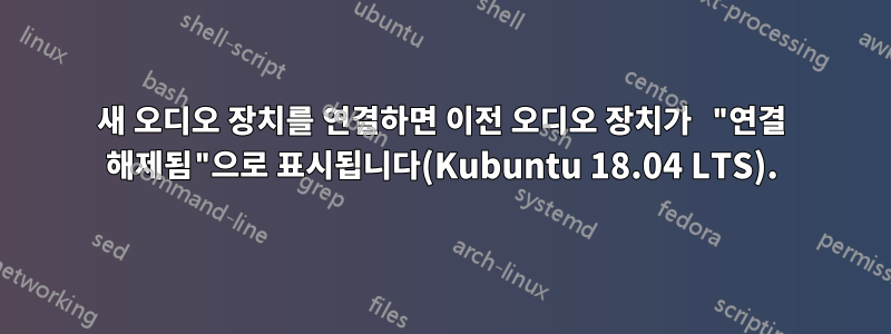 새 오디오 장치를 연결하면 이전 오디오 장치가 "연결 해제됨"으로 표시됩니다(Kubuntu 18.04 LTS).