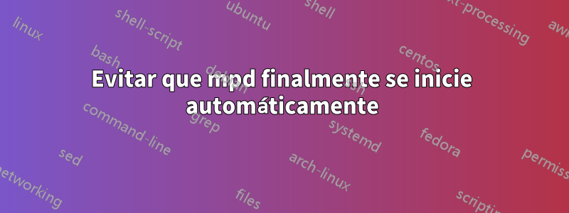 Evitar que mpd finalmente se inicie automáticamente