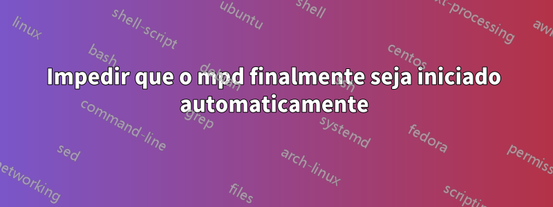 Impedir que o mpd finalmente seja iniciado automaticamente