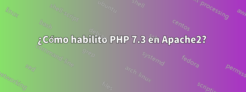 ¿Cómo habilito PHP 7.3 en Apache2?