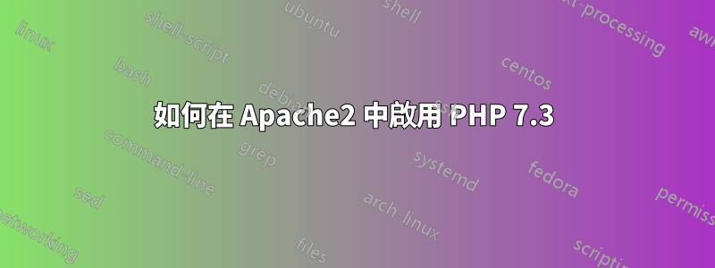 如何在 Apache2 中啟用 PHP 7.3