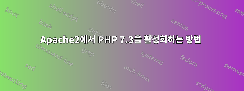 Apache2에서 PHP 7.3을 활성화하는 방법