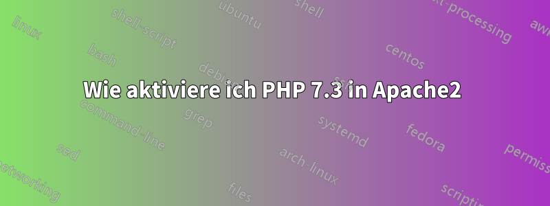 Wie aktiviere ich PHP 7.3 in Apache2