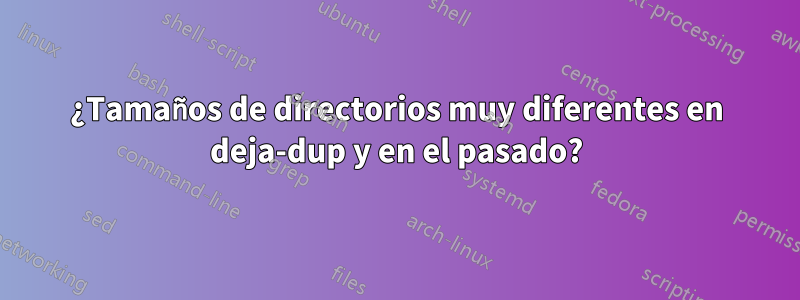 ¿Tamaños de directorios muy diferentes en deja-dup y en el pasado?