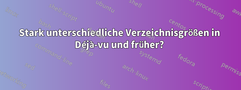 Stark unterschiedliche Verzeichnisgrößen in Déjà-vu und früher?