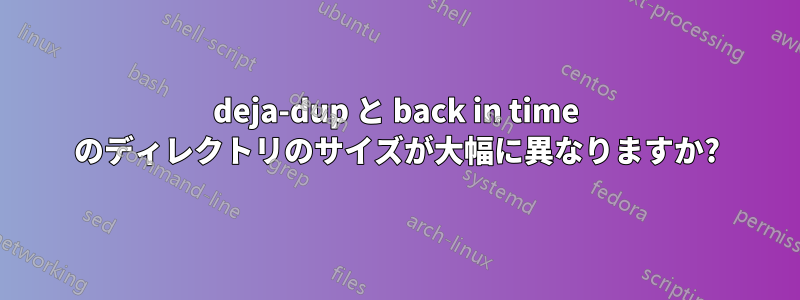 deja-dup と back in time のディレクトリのサイズが大幅に異なりますか?