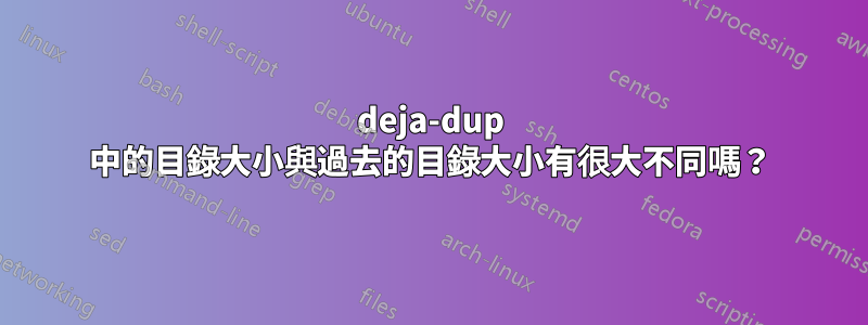 deja-dup 中的目錄大小與過去的目錄大小有很大不同嗎？