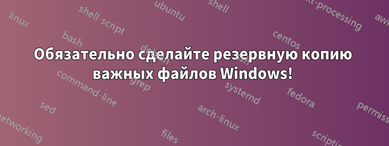 Обязательно сделайте резервную копию важных файлов Windows!