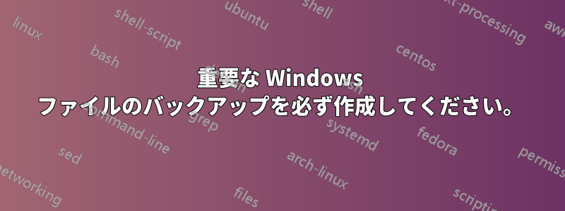 重要な Windows ファイルのバックアップを必ず作成してください。