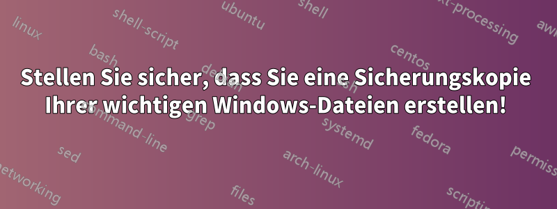 Stellen Sie sicher, dass Sie eine Sicherungskopie Ihrer wichtigen Windows-Dateien erstellen!