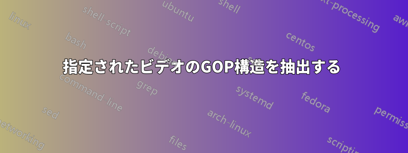 指定されたビデオのGOP構造を抽出する