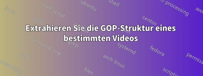 Extrahieren Sie die GOP-Struktur eines bestimmten Videos