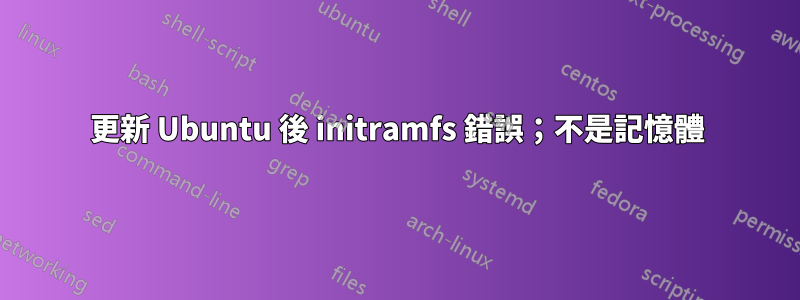 更新 Ubuntu 後 initramfs 錯誤；不是記憶體