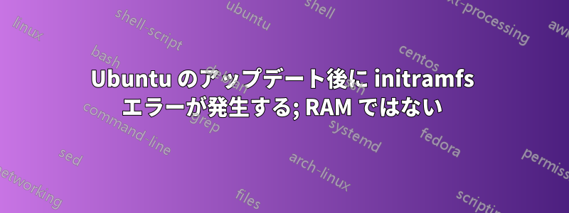 Ubuntu のアップデート後に initramfs エラーが発生する; RAM ではない