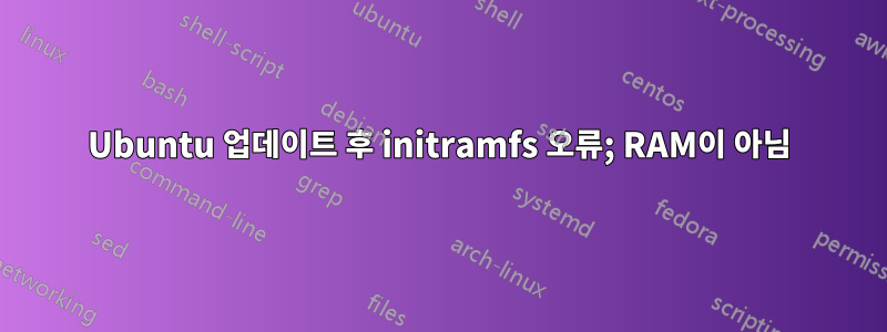 Ubuntu 업데이트 후 initramfs 오류; RAM이 아님