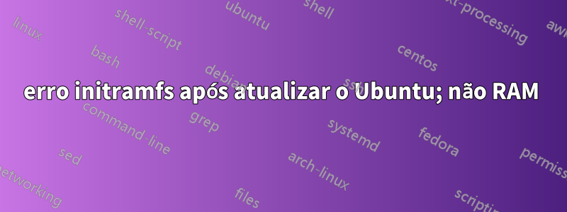 erro initramfs após atualizar o Ubuntu; não RAM