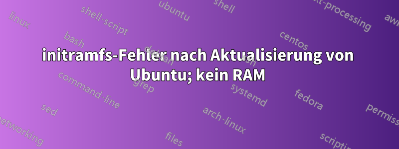 initramfs-Fehler nach Aktualisierung von Ubuntu; kein RAM