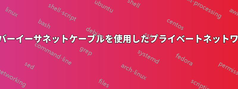 直接クロスオーバーイーサネットケーブルを使用したプライベートネットワークが失敗する