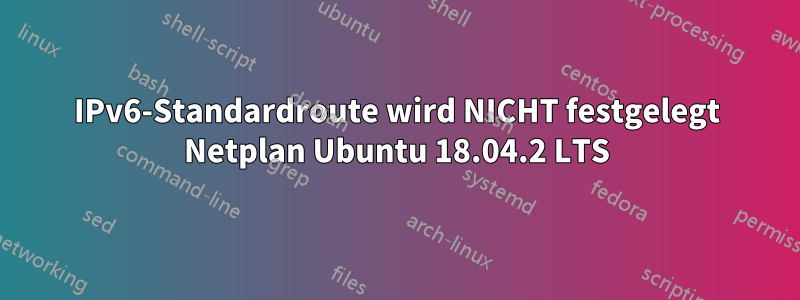 IPv6-Standardroute wird NICHT festgelegt Netplan Ubuntu 18.04.2 LTS