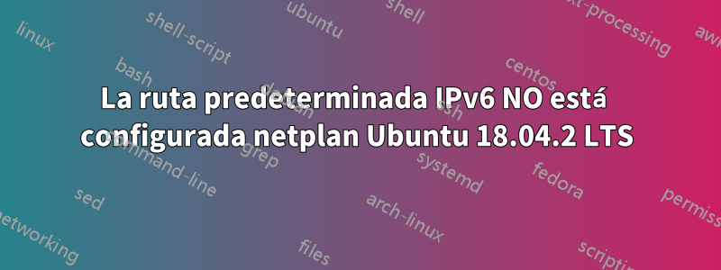 La ruta predeterminada IPv6 NO está configurada netplan Ubuntu 18.04.2 LTS