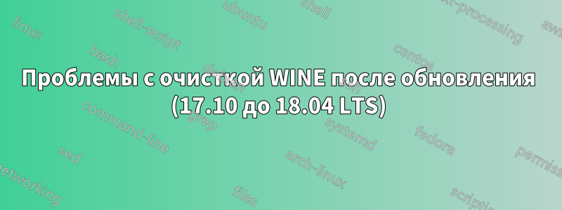 Проблемы с очисткой WINE после обновления (17.10 до 18.04 LTS)