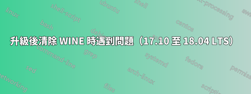 升級後清除 WINE 時遇到問題（17.10 至 18.04 LTS）