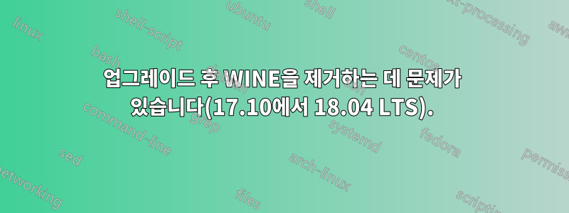 업그레이드 후 WINE을 제거하는 데 문제가 있습니다(17.10에서 18.04 LTS).