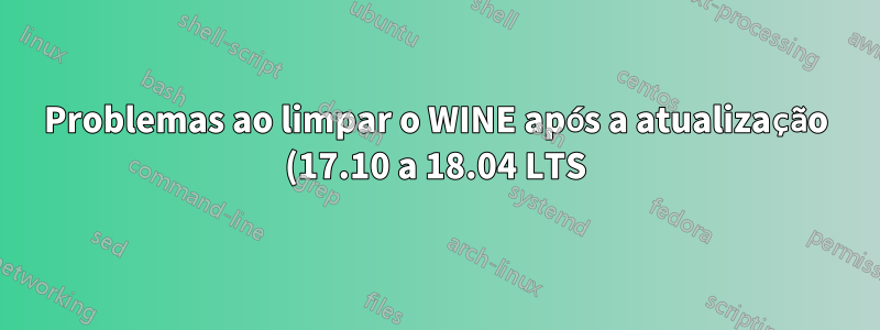 Problemas ao limpar o WINE após a atualização (17.10 a 18.04 LTS)