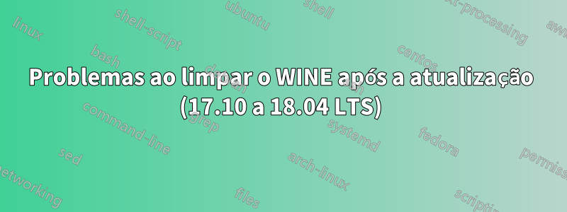 Problemas ao limpar o WINE após a atualização (17.10 a 18.04 LTS)