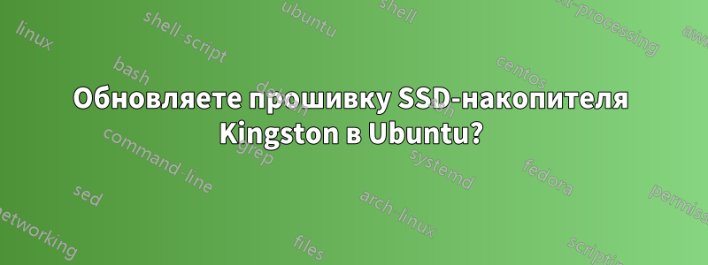 Обновляете прошивку SSD-накопителя Kingston в Ubuntu?