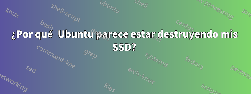 ¿Por qué Ubuntu parece estar destruyendo mis SSD?