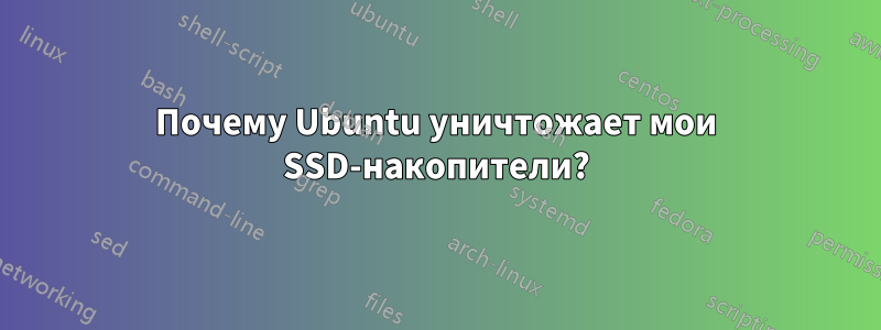 Почему Ubuntu уничтожает мои SSD-накопители?