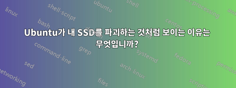 Ubuntu가 내 SSD를 파괴하는 것처럼 보이는 이유는 무엇입니까?