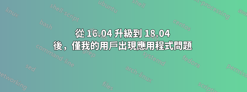 從 16.04 升級到 18.04 後，僅我的用戶出現應用程式問題