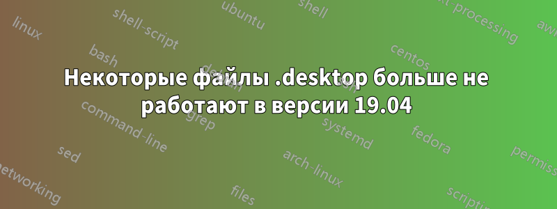 Некоторые файлы .desktop больше не работают в версии 19.04