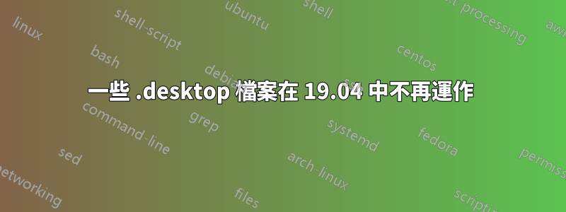 一些 .desktop 檔案在 19.04 中不再運作