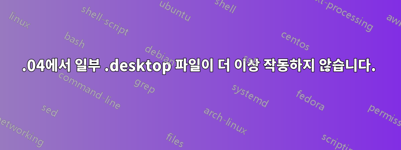 19.04에서 일부 .desktop 파일이 더 이상 작동하지 않습니다.