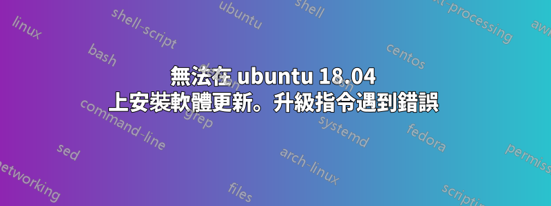 無法在 ubuntu 18.04 上安裝軟體更新。升級指令遇到錯誤